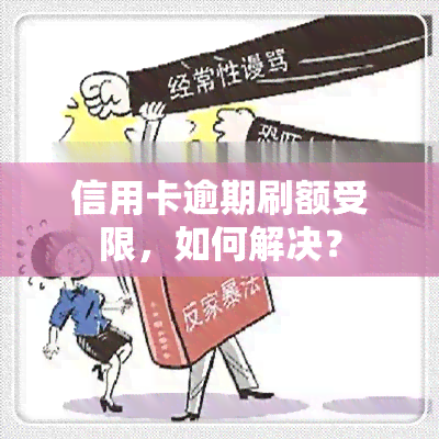 信用卡逾期刷额受限，如何解决？