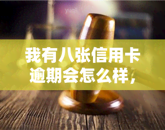 我有八张信用卡逾期会怎么样，信用卡逾期8张，后果严重！