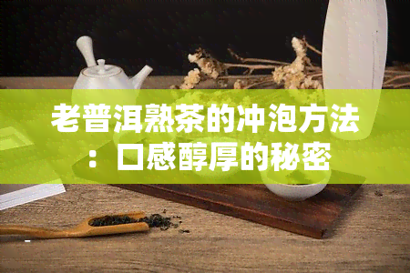 老普洱熟茶的冲泡方法：口感醇厚的秘密