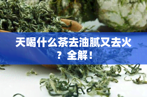 天喝什么茶去油腻又去火？全解！