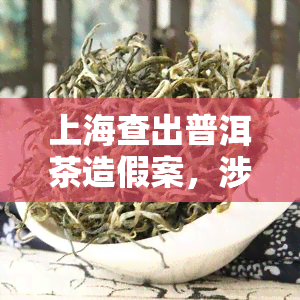 上海查出普洱茶造假案，涉案企业被判刑