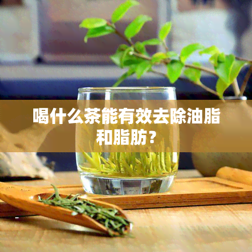 喝什么茶能有效去除油脂和脂肪？