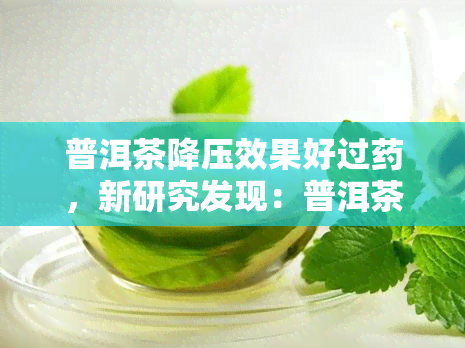 普洱茶降压效果好过，新研究发现：普洱茶的降压效果优于某些！