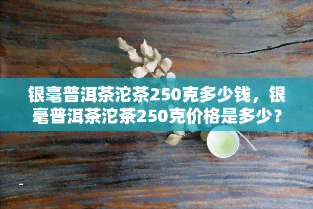 银毫普洱茶沱茶250克多少钱，银毫普洱茶沱茶250克价格是多少？