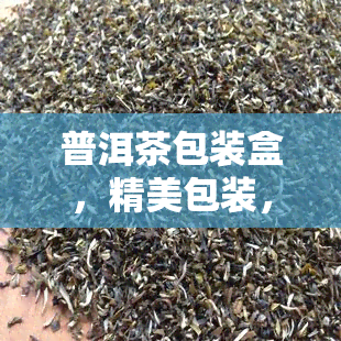 普洱茶包装盒，精美包装，品味独特：普洱茶包装盒推荐