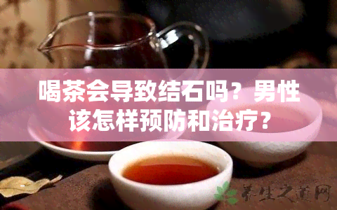 喝茶会导致结石吗？男性该怎样预防和治疗？