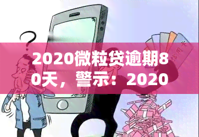 2020微粒贷逾期80天，警示：2020年微粒贷逾期80天，你的信用将面临严重！