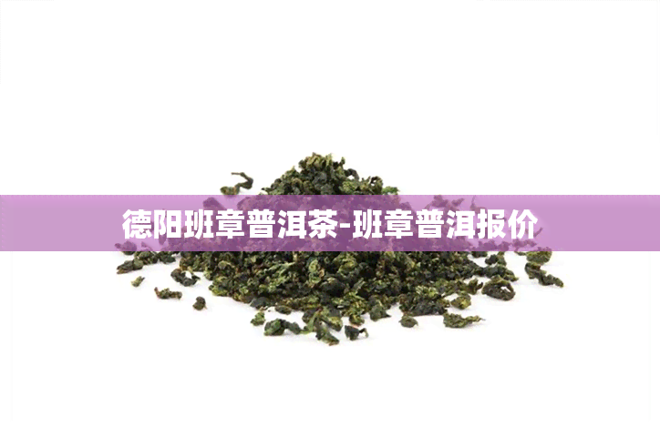 德阳班章普洱茶-班章普洱报价