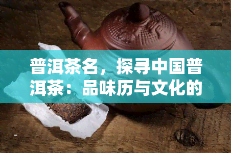 普洱茶名，探寻中国普洱茶：品味历与文化的魅力