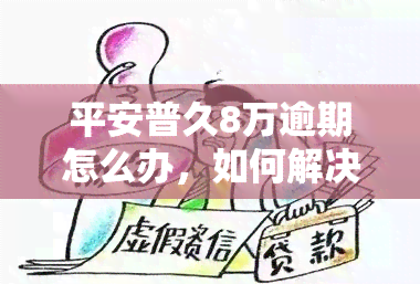 平安普久8万逾期怎么办，如何解决平安普久8万的逾期问题？