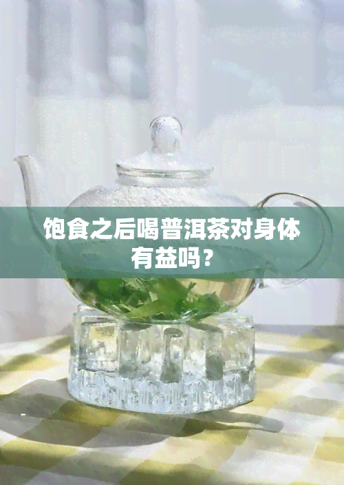 饱食之后喝普洱茶对身体有益吗？