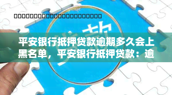 平安银行抵押贷款逾期多久会上黑名单，平安银行抵押贷款：逾期多长时间会被列入黑名单？