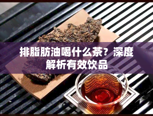 排脂肪油喝什么茶？深度解析有效饮品