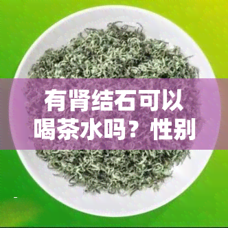 有肾结石可以喝茶水吗？性别影响肾结石患者饮茶的选择