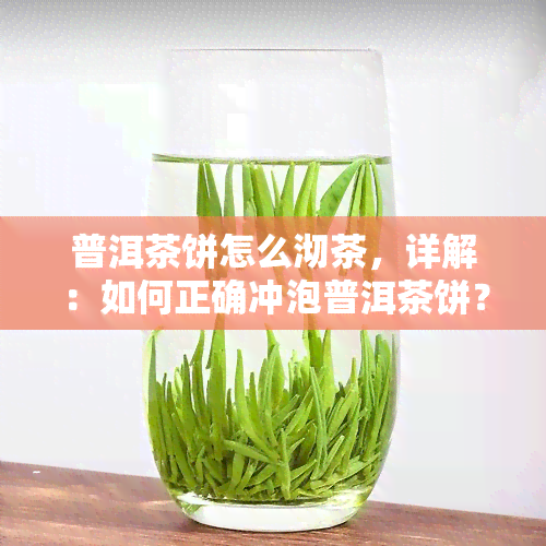 普洱茶饼怎么沏茶，详解：如何正确冲泡普洱茶饼？