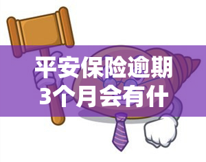 平安保险逾期3个月会有什么后果？