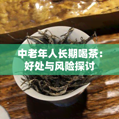 中老年人长期喝茶：好处与风险探讨