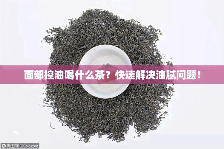 面部控油喝什么茶？快速解决油腻问题！