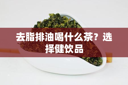 去脂排油喝什么茶？选择健饮品