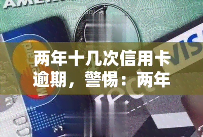 两年十几次信用卡逾期，警惕：两年内信用卡逾期十几次，你可能需要了解的不仅仅是逾期费用