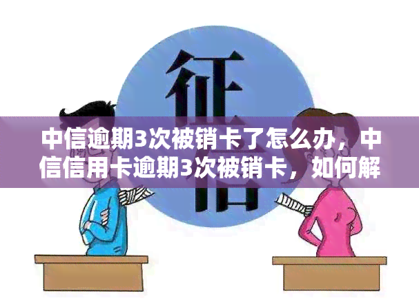 中信逾期3次被销卡了怎么办，中信信用卡逾期3次被销卡，如何解决？