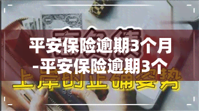 平安保险逾期3个月-平安保险逾期3个月会怎么样