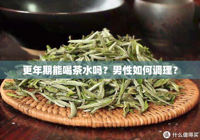 更年期能喝茶水吗？男性如何调理？