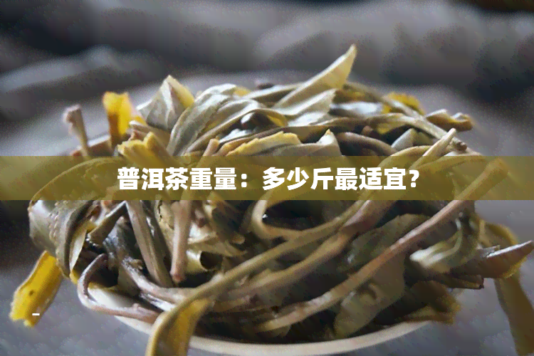 普洱茶重量：多少斤最适宜？