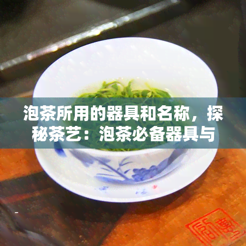 泡茶所用的器具和名称，探秘茶艺：泡茶必备器具与名称全解析