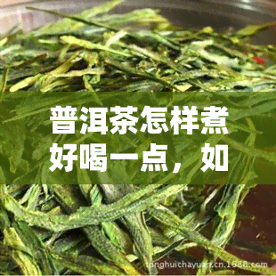 普洱茶怎样煮好喝一点，如何煮出美味的普洱茶？小技巧大揭秘！