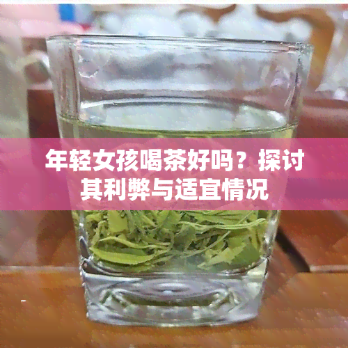 年轻女孩喝茶好吗？探讨其利弊与适宜情况