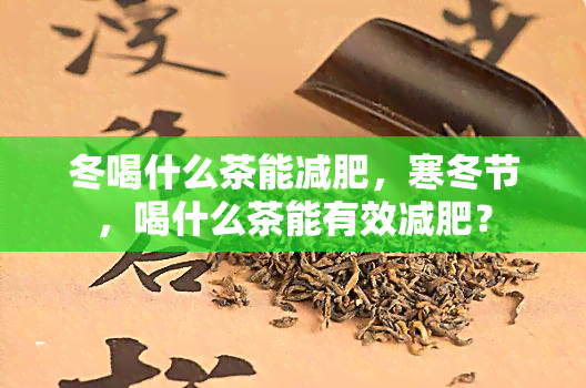 冬喝什么茶能减肥，寒冬节，喝什么茶能有效减肥？