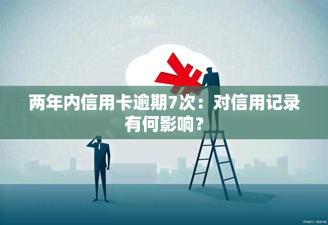 两年内信用卡逾期7次：对信用记录有何影响？