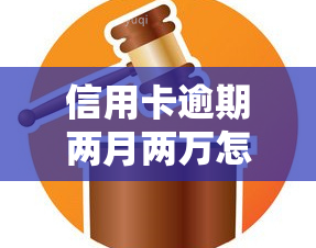 信用卡逾期两月两万怎么办，信用卡逾期两月两万，如何处理？