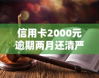 信用卡2000元逾期两月还清严重吗？影响有哪些？