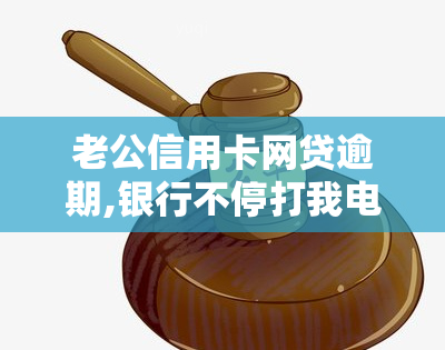 老公信用卡网贷逾期,银行不停打我电话，信用卡网贷逾期，银行频繁致电配偶？该怎么办？