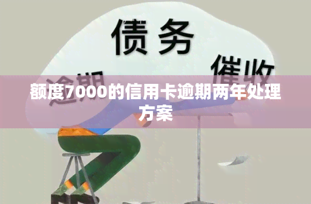 额度7000的信用卡逾期两年处理方案