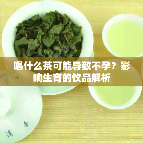 喝什么茶可能导致不孕？影响生育的饮品解析