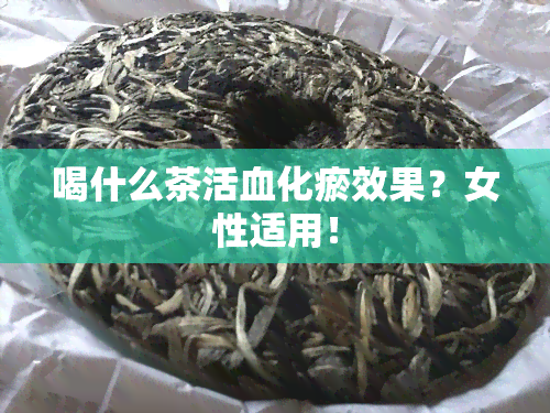 喝什么茶活血化瘀效果？女性适用！