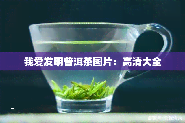 我爱发明普洱茶图片：高清大全