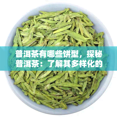 普洱茶有哪些饼型，探秘普洱茶：了解其多样化的饼型