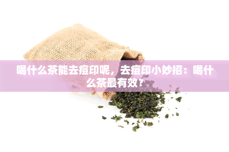 喝什么茶能去痘印呢，去痘印小妙招：喝什么茶最有效？