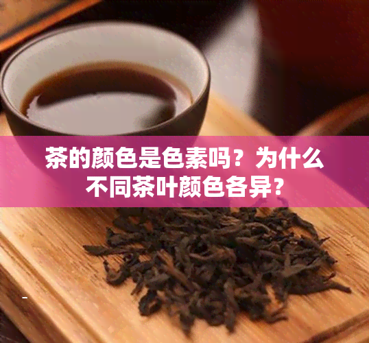 茶的颜色是色素吗？为什么不同茶叶颜色各异？