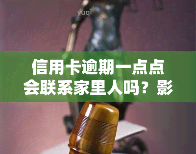 信用卡逾期一点点会联系家里人吗？影响大吗？