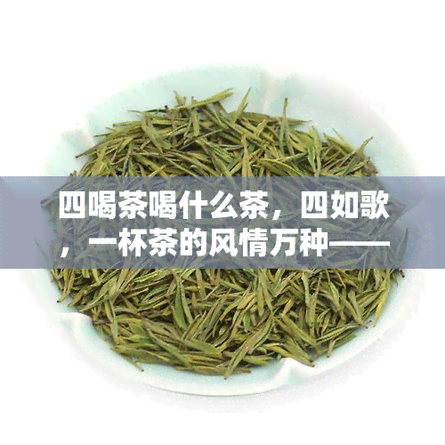 四喝茶喝什么茶，四如歌，一杯茶的风情万种——不同节适合喝什么茶？