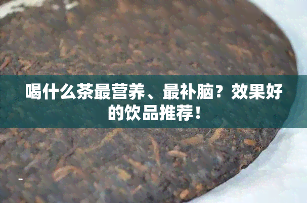 喝什么茶最营养、最补脑？效果好的饮品推荐！