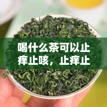 喝什么茶可以止痒止咳，止痒止咳，这些茶饮帮你轻松缓解症状！