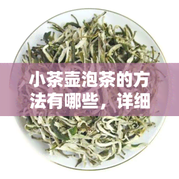 小茶壶泡茶的方法有哪些，详细解析：小茶壶泡茶的多种方法