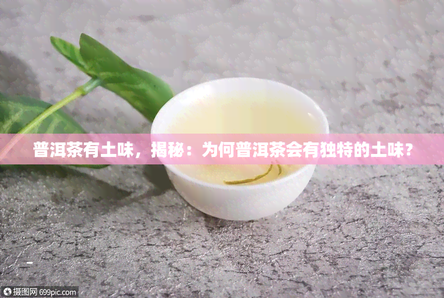 普洱茶有土味，揭秘：为何普洱茶会有独特的土味？