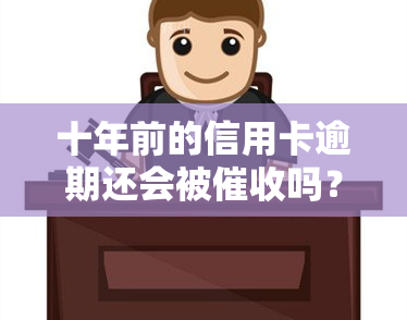 十年前的信用卡逾期还会被吗？答案在这里！